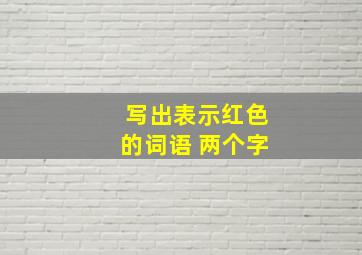 写出表示红色的词语 两个字